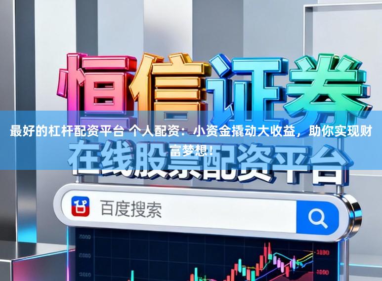 最好的杠杆配资平台 个人配资：小资金撬动大收益，助你实现财富梦想！