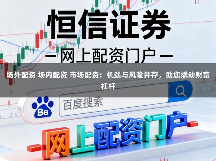 场外配资 场内配资 市场配资:机遇与风险并存,助您撬动财富杠杆