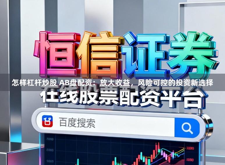 怎样杠杆炒股 AB盘配资:放大收益,风险可控的投资新选择