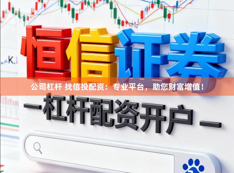 公司杠杆 找信投配资:专业平台,助您财富增值!