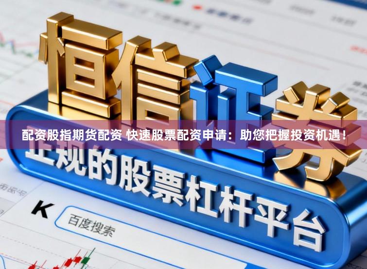 配资股指期货配资 快速股票配资申请：助您把握投资机遇！
