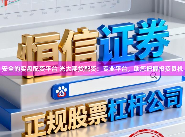 安全的实盘配资平台 光大期货配资：专业平台，助您把握投资良机