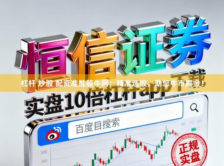杠杆 炒股 配资准推股牛网:精准选股,助您牛市掘金!