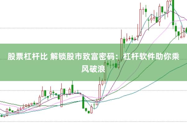 股票杠杆比 解锁股市致富密码：杠杆软件助你乘风破浪