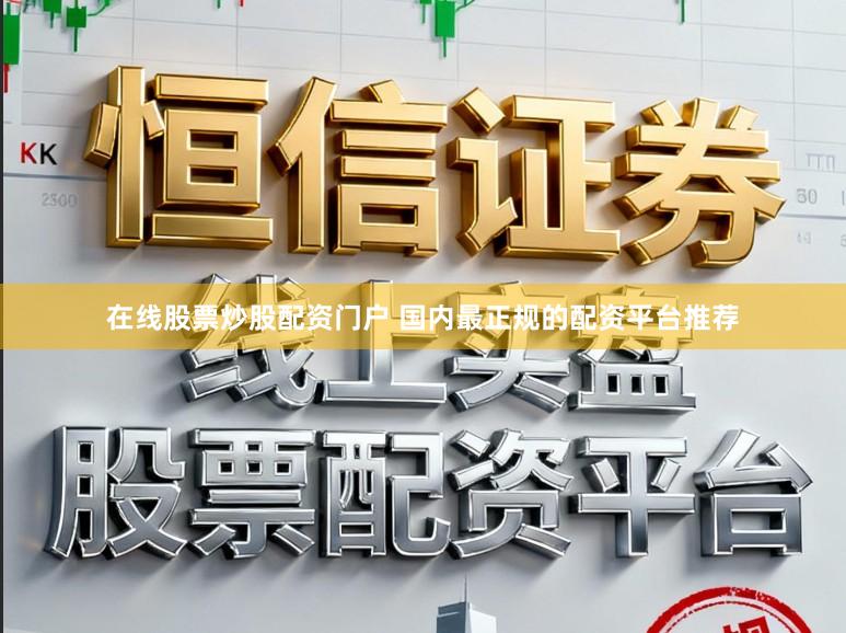 在线股票炒股配资门户 国内最正规的配资平台推荐