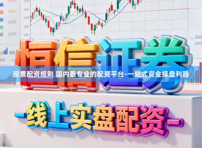 股票配资规则 国内最专业的配资平台-一站式资金操盘利器