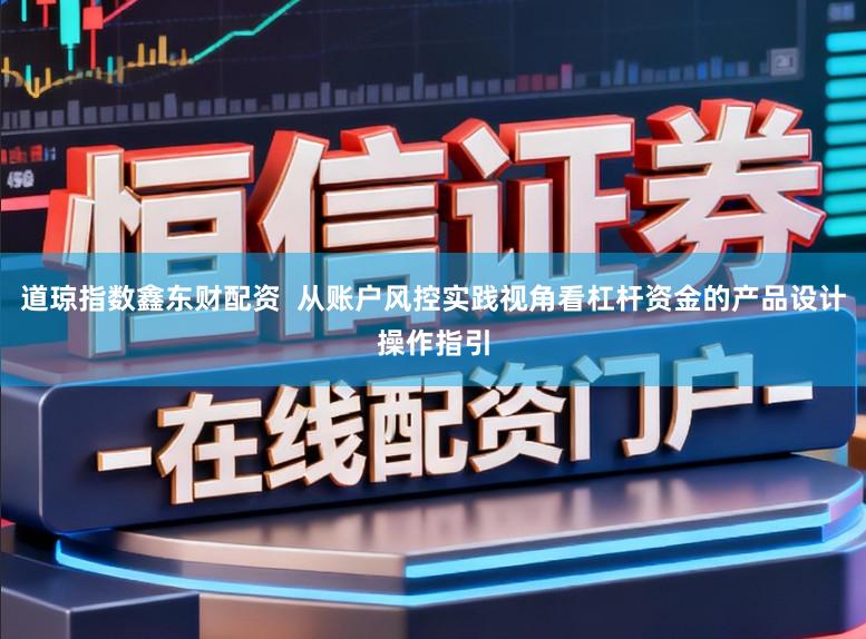 道琼指数鑫东财配资  从账户风控实践视角看杠杆资金的产品设计操作指引