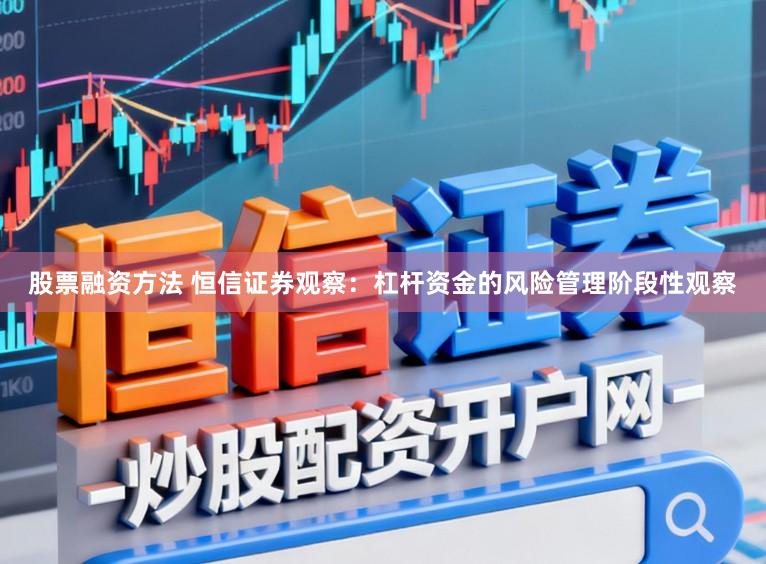 股票融资方法 恒信证券观察：杠杆资金的风险管理阶段性观察