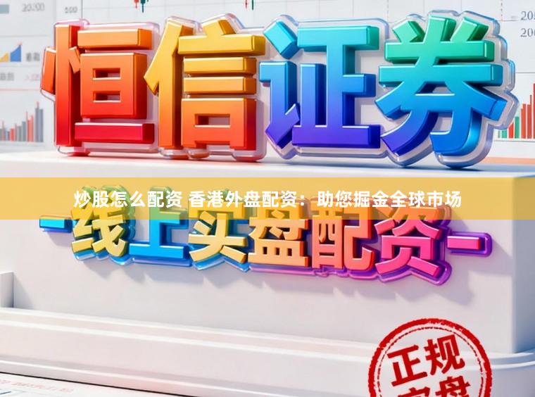 炒股怎么配资 香港外盘配资：助您掘金全球市场