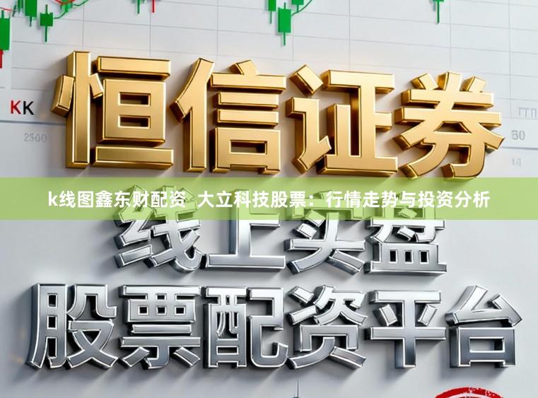 k线图鑫东财配资 大立科技股票:行情走势与投资分析