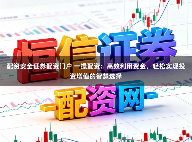 配资安全证券配资门户 一操配资:高效利用资金,轻松实现投资增值的智慧选择
