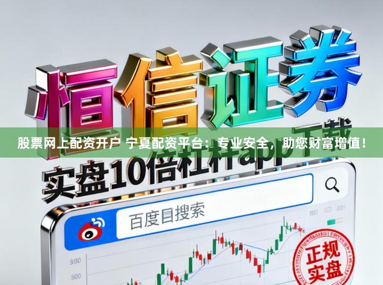 股票网上配资开户 宁夏配资平台:专业安全,助您财富增值!