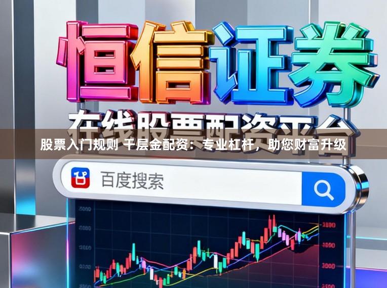 股票入门规则 干层金配资:专业杠杆,助您财富升级