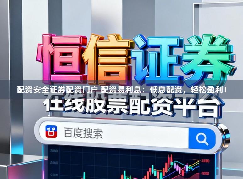配资安全证券配资门户 配资易利息：低息配资，轻松盈利！