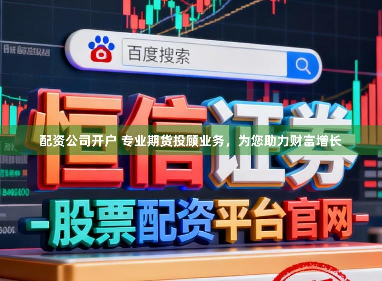 配资公司开户 专业期货投顾业务,为您助力财富增长