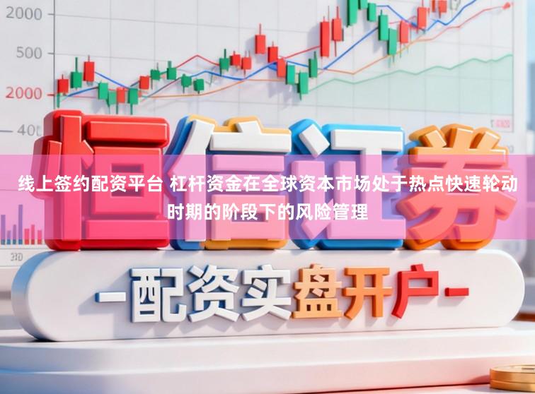 线上签约配资平台 杠杆资金在全球资本市场处于热点快速轮动时期的阶段下的风险管理