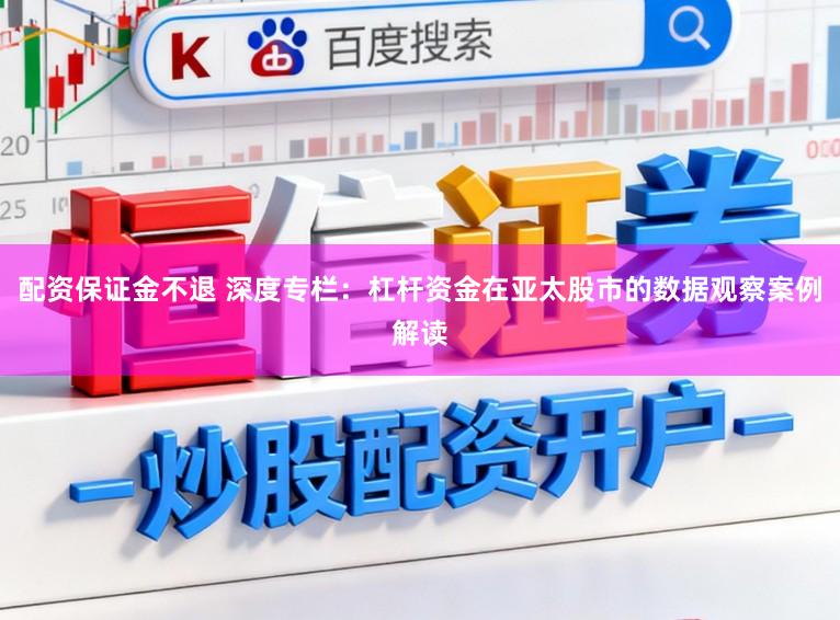 配资保证金不退 深度专栏：杠杆资金在亚太股市的数据观察案例解读