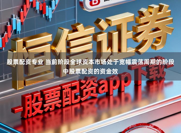 股票配资专业 当前阶段全球资本市场处于宽幅震荡周期的阶段中股票配资的资金效