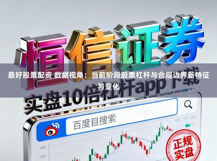 最好股票配资 数据视角：当前阶段股票杠杆与合规边界新特征与变化