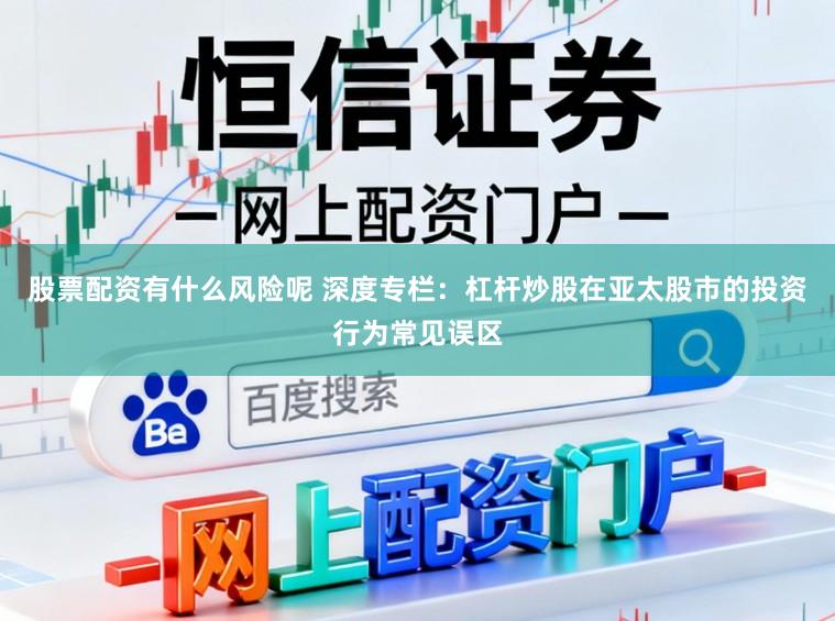 股票配资有什么风险呢 深度专栏：杠杆炒股在亚太股市的投资行为常见误区