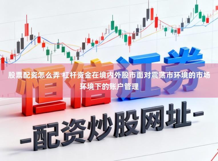 股票配资怎么弄 杠杆资金在境内外股市面对震荡市环境的市场环境下的账户管理