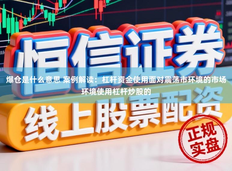 爆仓是什么意思 案例解读：杠杆资金使用面对震荡市环境的市场环境使用杠杆炒股的