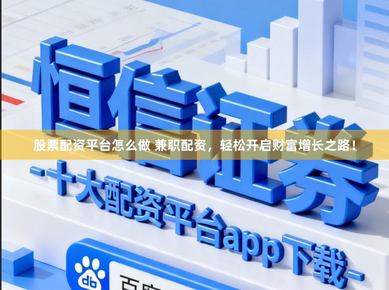 股票配资平台怎么做 兼职配资，轻松开启财富增长之路！