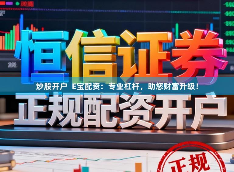 炒股开户  E宝配资：专业杠杆，助您财富升级！