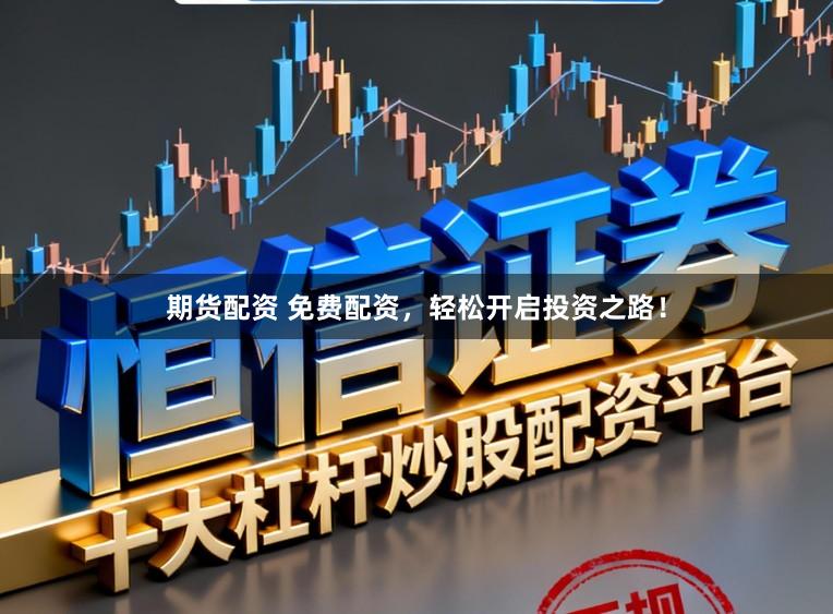 期货配资 免费配资，轻松开启投资之路！