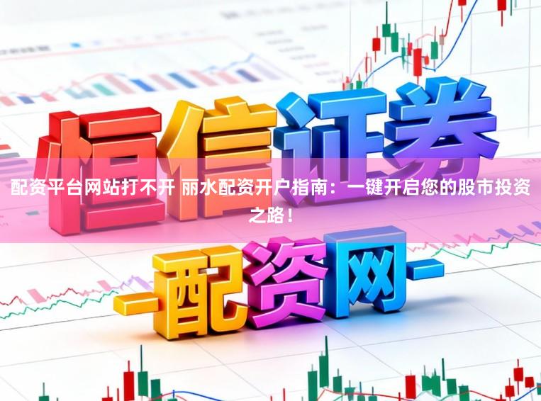 配资平台网站打不开 丽水配资开户指南：一键开启您的股市投资之路！