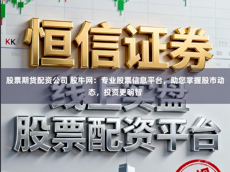 股票期货配资公司 股牛网：专业股票信息平台，助您掌握股市动态，投资更明智