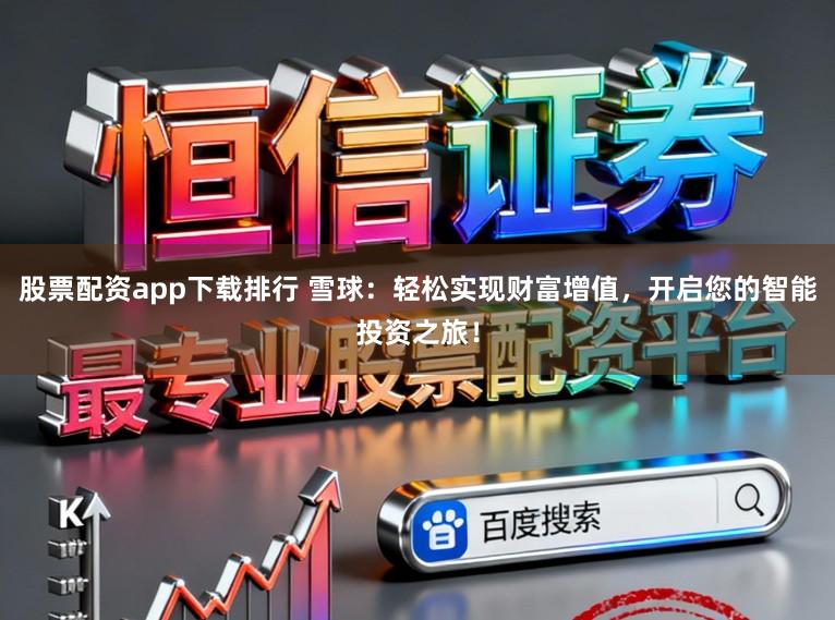 股票配资app下载排行 雪球：轻松实现财富增值，开启您的智能投资之旅！