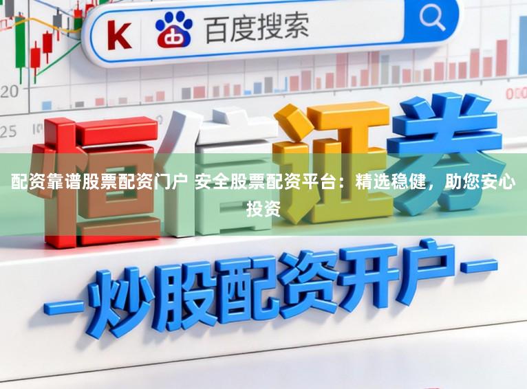 配资靠谱股票配资门户 安全股票配资平台：精选稳健，助您安心投资