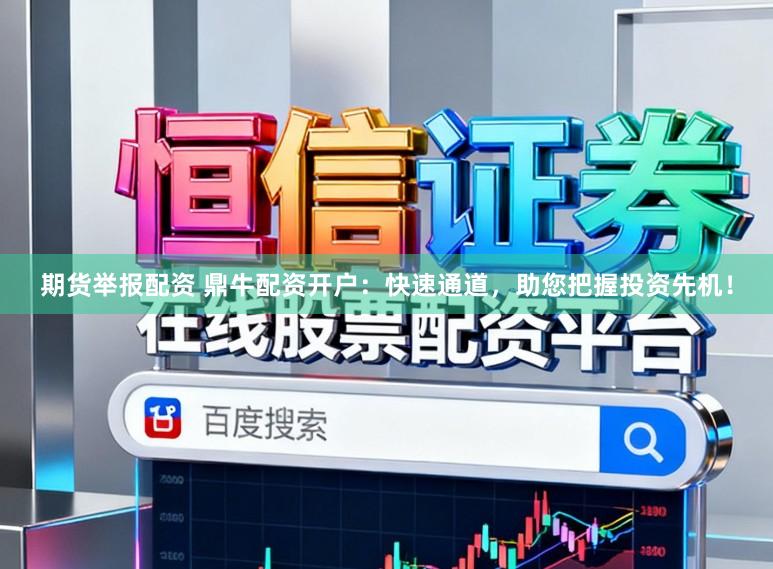 期货举报配资 鼎牛配资开户：快速通道，助您把握投资先机！