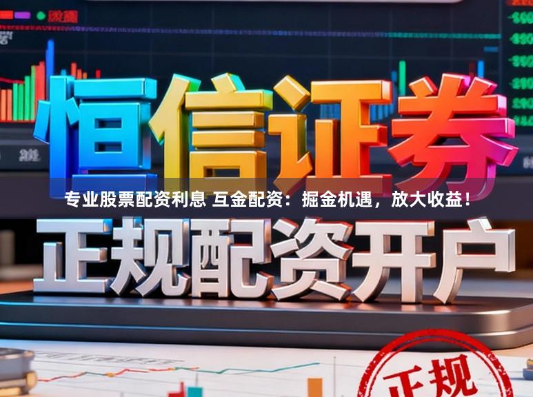 专业股票配资利息 互金配资：掘金机遇，放大收益！