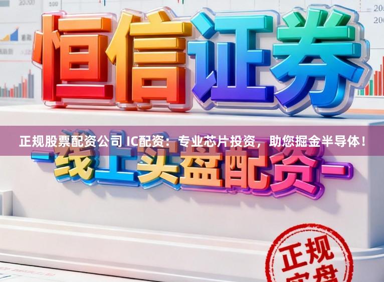 正规股票配资公司 IC配资:专业芯片投资,助您掘金半导体!