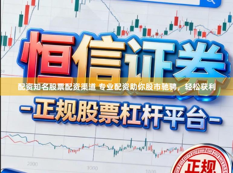 配资知名股票配资渠道 专业配资助你股市驰骋，轻松获利