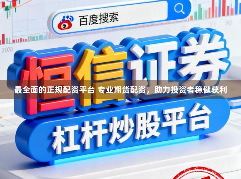最全面的正规配资平台 专业期货配资,助力投资者稳健获利