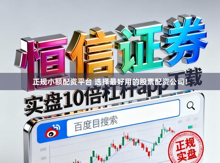 正规小额配资平台 选择最好用的股票配资公司！