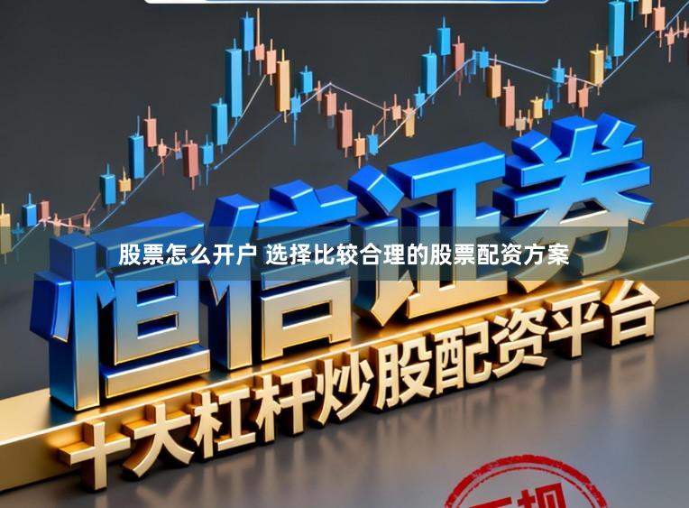股票怎么开户 选择比较合理的股票配资方案