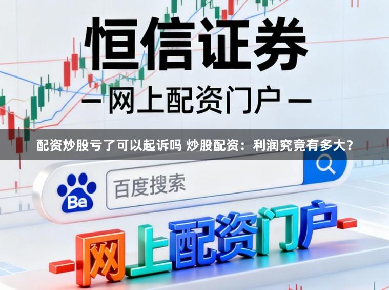 配资炒股亏了可以起诉吗 炒股配资：利润究竟有多大？