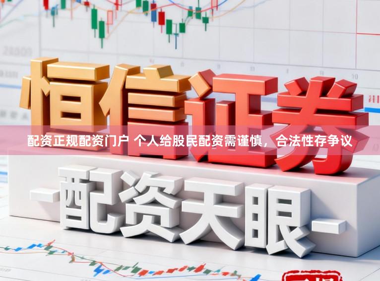 配资正规配资门户 个人给股民配资需谨慎，合法性存争议