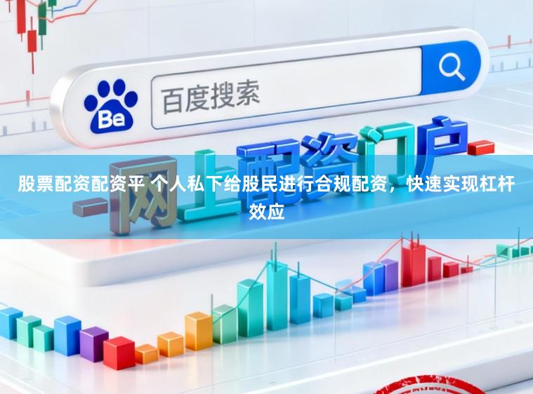 股票配资配资平 个人私下给股民进行合规配资,快速实现杠杆效应