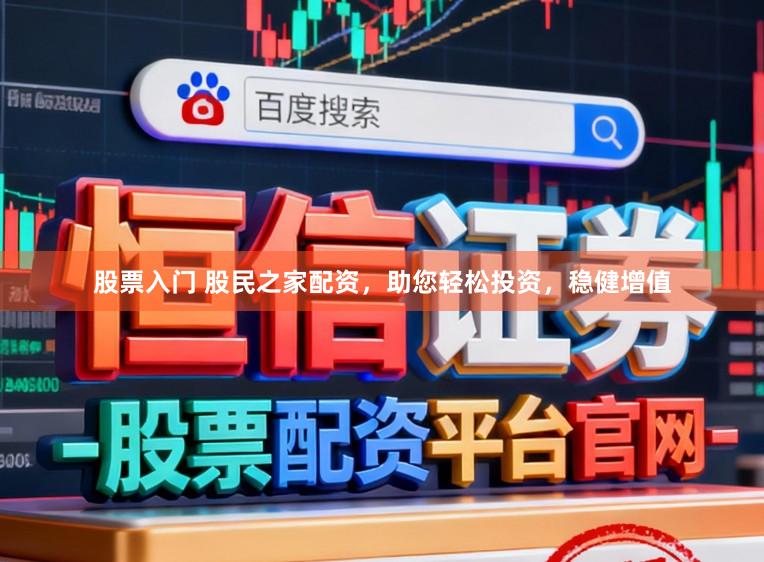 股票入门 股民之家配资,助您轻松投资,稳健增值