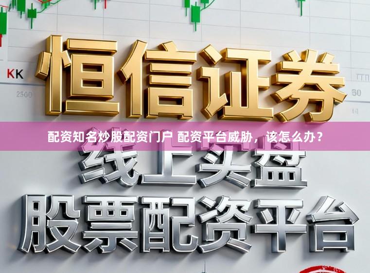 配资知名炒股配资门户 配资平台威胁，该怎么办？