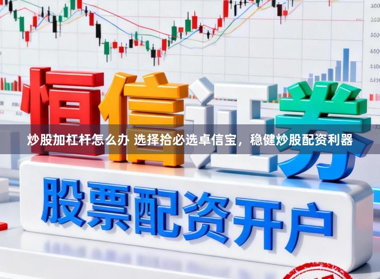 炒股加杠杆怎么办 选择拾必选卓信宝,稳健炒股配资利器
