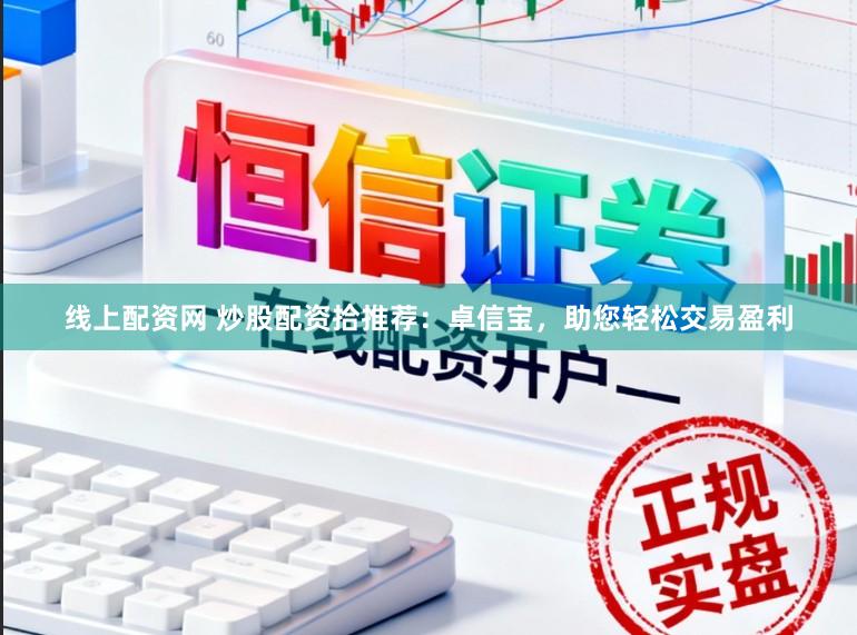 线上配资网 炒股配资拾推荐：卓信宝，助您轻松交易盈利