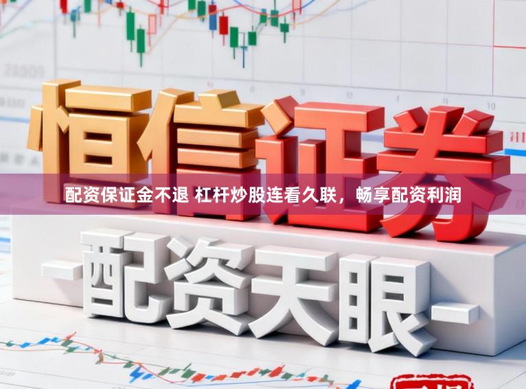 配资保证金不退 杠杆炒股连看久联,畅享配资利润