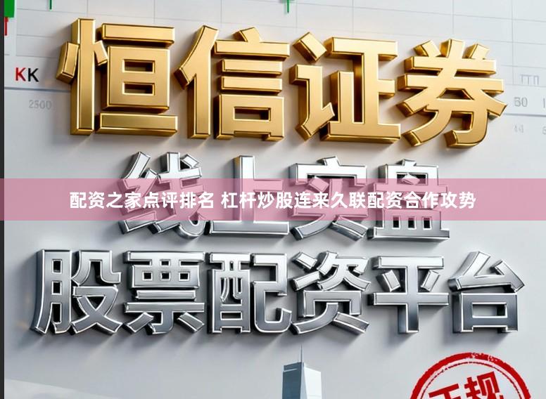配资之家点评排名 杠杆炒股连来久联配资合作攻势