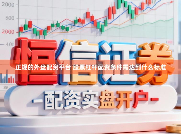 正规的外盘配资平台 股票杠杆配资条件需达到什么标准